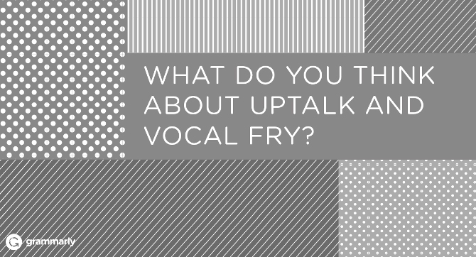 What do you think about uptalk and vocal fry?