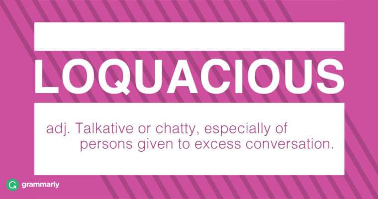 Loquacious adj. 1.Talkative or chatty, especially of persons given to excess conversation.